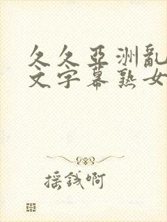 久久亚洲乱码中文字幕熟女