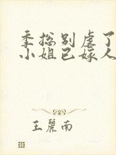 季总别虐了 舒小姐已嫁人