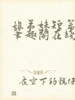 姐弟妹短篇合集笔趣阁在线阅读小说