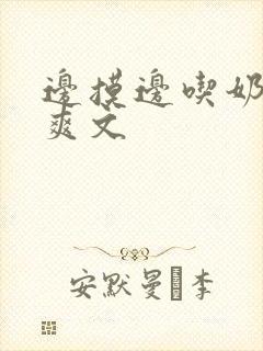 边摸边吃奶边做爽文