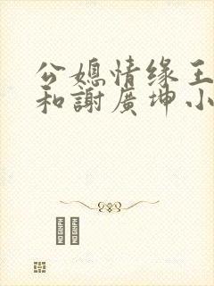 公媳情缘王小蒙和谢广坤小说免费阅读