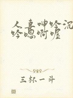 人妻呻吟沉沦呻吟嗯啊喔