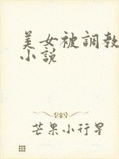 美女被调教高h小说