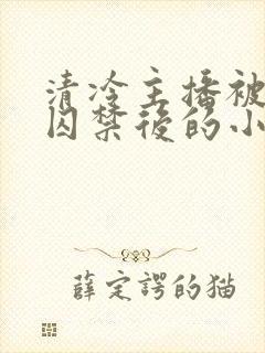 清冷主播被疯批囚禁后的小说结局