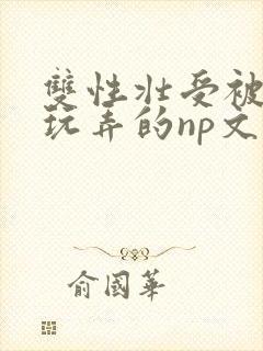 双性壮受被多人玩弄的np文