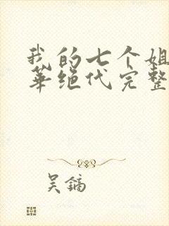 我的七个姐姐风华绝代完整版免费