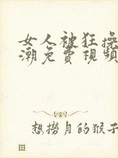 女人被狂操到高潮免费视频