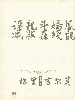 淫龙斗娇凤未删减版在线观看