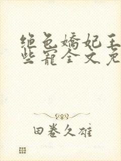 绝色娇妃王爷轻些宠全文免费阅读