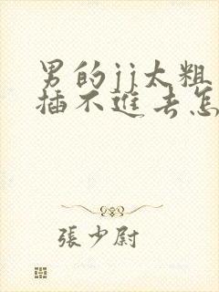 男的jj太粗了插不进去怎么办?