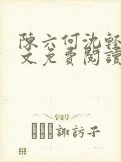 陈六何沈轻舞全文免费阅读最新章节顶点