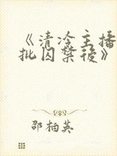 《清冷主播被疯批囚禁后》