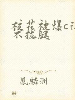 校花被爆c得合不拢腿