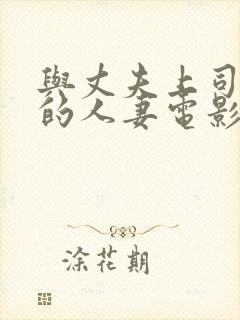 与丈夫上司出轨的人妻电影