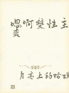 嗯啊双性主人好爽