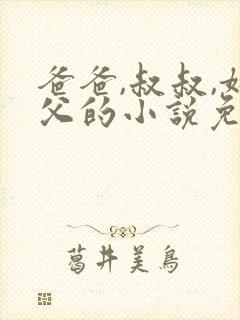 爸爸,叔叔,姑父的小说免费阅读