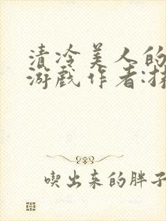 清冷美人的神奇游戏作者:抹茶冫水