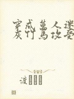 穿成万人迷的炮灰竹马攻受是谁