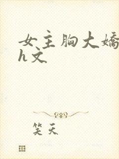 女主胸大娇媚的h文