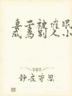 妻子被催眠洗脑成为别人小说