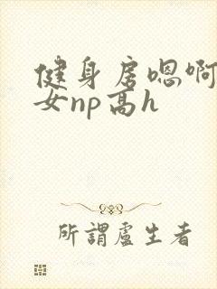 健身房嗯啊放荡女np高h