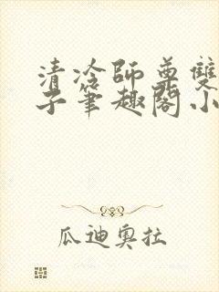 清冷师尊双性生子笔趣阁小说