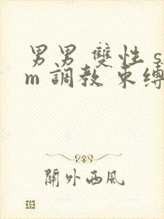 男男 双性 sm 调教 束缚 捆绑