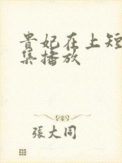 贵妃在上短剧全集播放