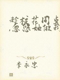 趁校花同桌青涩,忽悠她做我老婆全文版