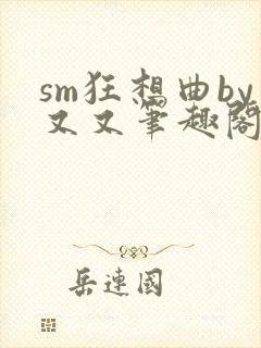 sm狂想曲by又又笔趣阁无弹窗最新章节封面