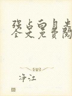 强占白月光小说全文免费阅读无弹窗