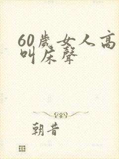60岁女人高潮叫床声