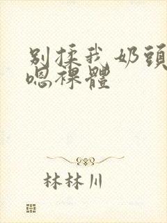 别揉我奶头啊…嗯裸体封面