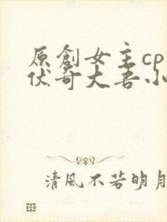 原创女主cp兹伏奇大吾小说
