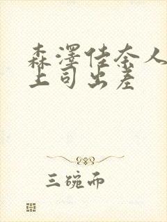 森泽佳奈人妻与上司出差