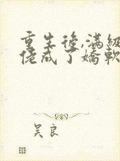 重生后,满级大佬成了娇软小可怜小说