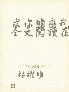 求你明恋我小说全文阅读在线阅读