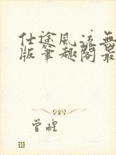 仕途风流无删减版笔趣阁最新章节封面