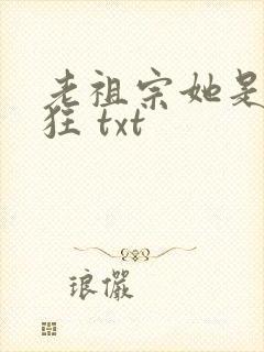 老祖宗她是真的狂 txt