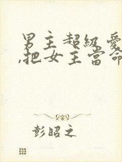 男主超级爱女主,把女主当命的古言