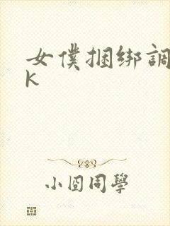 女仆捆绑调教vk