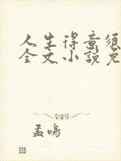 人生得意须纵欢全文小说免费阅读李