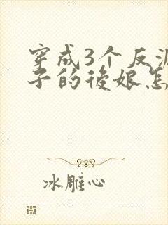 穿成3个反派崽子的后娘怎么办