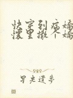 快穿到病娇男主怀里撒个娇小说