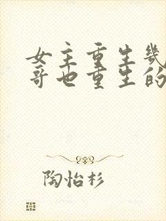 女主重生几个哥哥也重生的小说