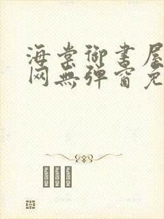 海棠御书屋小说网无弹窗免费网络小说阅读