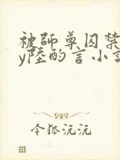 被师尊囚禁后by陆酌言小说免费阅读