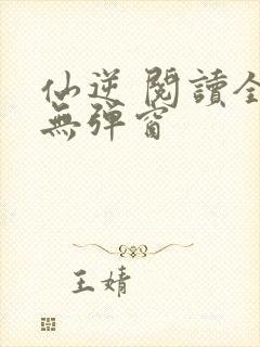 仙逆 阅读全文无弹窗