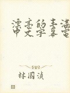 漂亮的丰满人妻中文字幕电影