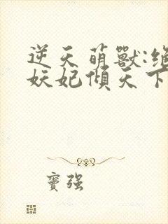 逆天萌兽:绝世妖妃倾天下